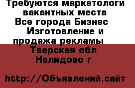Требуются маркетологи. 3 вакантных места. - Все города Бизнес » Изготовление и продажа рекламы   . Тверская обл.,Нелидово г.